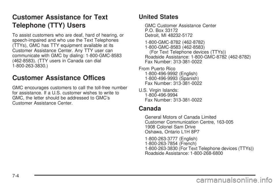 GMC ENVOY XUV 2005 Owners Manual Customer Assistance for Text
Telephone (TTY) Users
To assist customers who are deaf, hard of hearing, or
speech-impaired and who use the Text Telephones
(TTYs), GMC has TTY equipment available at its
GMC ENVOY XUV 2005 Owners Manual Customer Assistance for Text
Telephone (TTY) Users
To assist customers who are deaf, hard of hearing, or
speech-impaired and who use the Text Telephones
(TTYs), GMC has TTY equipment available at its
