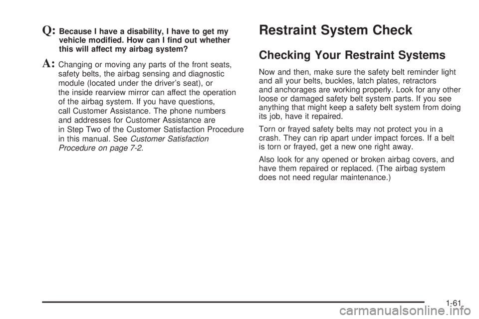 GMC ENVOY XUV 2005  Owners Manual Q:Because I have a disability, I have to get my
vehicle modi�ed. How can I �nd out whether
this will affect my airbag system?
A:Changing or moving any parts of the front seats,
safety belts, the airba