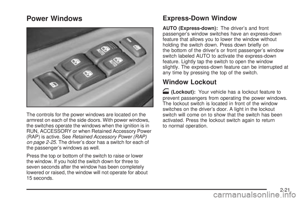 GMC ENVOY XUV 2005 User Guide Power Windows
The controls for the power windows are located on the
armrest on each of the side doors. With power windows,
the switches operate the windows when the ignition is in
RUN, ACCESSORY or wh GMC ENVOY XUV 2005 User Guide Power Windows
The controls for the power windows are located on the
armrest on each of the side doors. With power windows,
the switches operate the windows when the ignition is in
RUN, ACCESSORY or wh