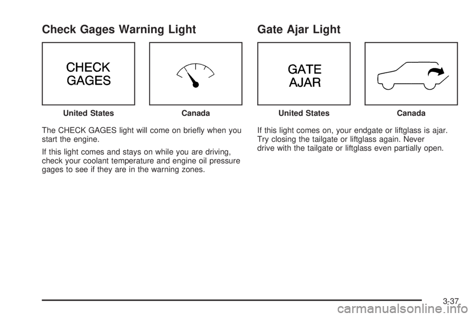 GMC JIMMY 2005 Owners Guide Check Gages Warning Light
The CHECK GAGES light will come on brie�y when you
start the engine.
If this light comes and stays on while you are driving,
check your coolant temperature and engine oil pre