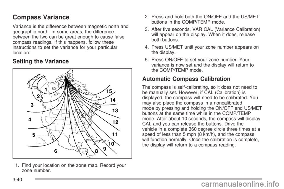 GMC JIMMY 2005 User Guide Compass Variance
Variance is the difference between magnetic north and
geographic north. In some areas, the difference
between the two can be great enough to cause false
compass readings. If this happ GMC JIMMY 2005 User Guide Compass Variance
Variance is the difference between magnetic north and
geographic north. In some areas, the difference
between the two can be great enough to cause false
compass readings. If this happ