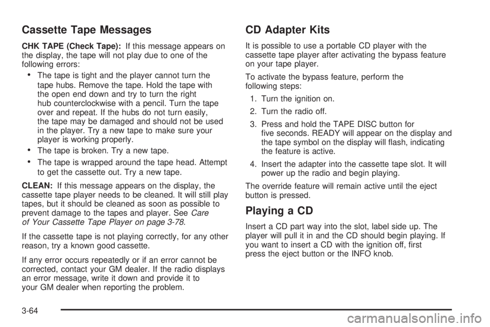 GMC JIMMY 2005  Owners Manual Cassette Tape Messages
CHK TAPE (Check Tape):If this message appears on
the display, the tape will not play due to one of the
following errors:
The tape is tight and the player cannot turn the
tape h