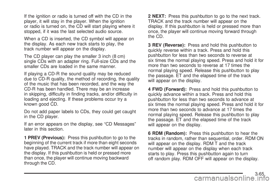 GMC JIMMY 2005 Owners Manual If the ignition or radio is turned off with the CD in the
player, it will stay in the player. When the ignition
or radio is turned on, the CD will start playing where it
stopped, if it was the last se GMC JIMMY 2005 Owners Manual If the ignition or radio is turned off with the CD in the
player, it will stay in the player. When the ignition
or radio is turned on, the CD will start playing where it
stopped, if it was the last se