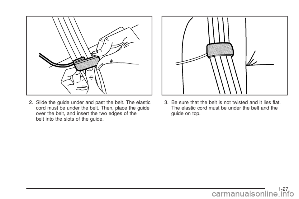 GMC JIMMY 2005 Owners Guide 2. Slide the guide under and past the belt. The elastic
cord must be under the belt. Then, place the guide
over the belt, and insert the two edges of the
belt into the slots of the guide.3. Be sure th