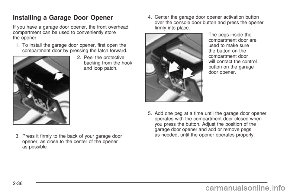 GMC SAFARI 2005  Owners Manual Installing a Garage Door Opener
If you have a garage door opener, the front overhead
compartment can be used to conveniently store
the opener.
1. To install the garage door opener, �rst open the
compa