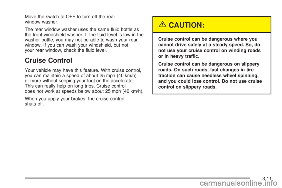 GMC SAFARI 2005  Owners Manual Move the switch to OFF to turn off the rear
window washer.
The rear window washer uses the same �uid bottle as
the front windshield washer. If the �uid level is low in the
washer bottle, you may not b
