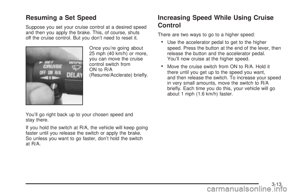 GMC SAFARI 2005  Owners Manual Resuming a Set Speed
Suppose you set your cruise control at a desired speed
and then you apply the brake. This, of course, shuts
off the cruise control. But you don’t need to reset it.
Once you’re