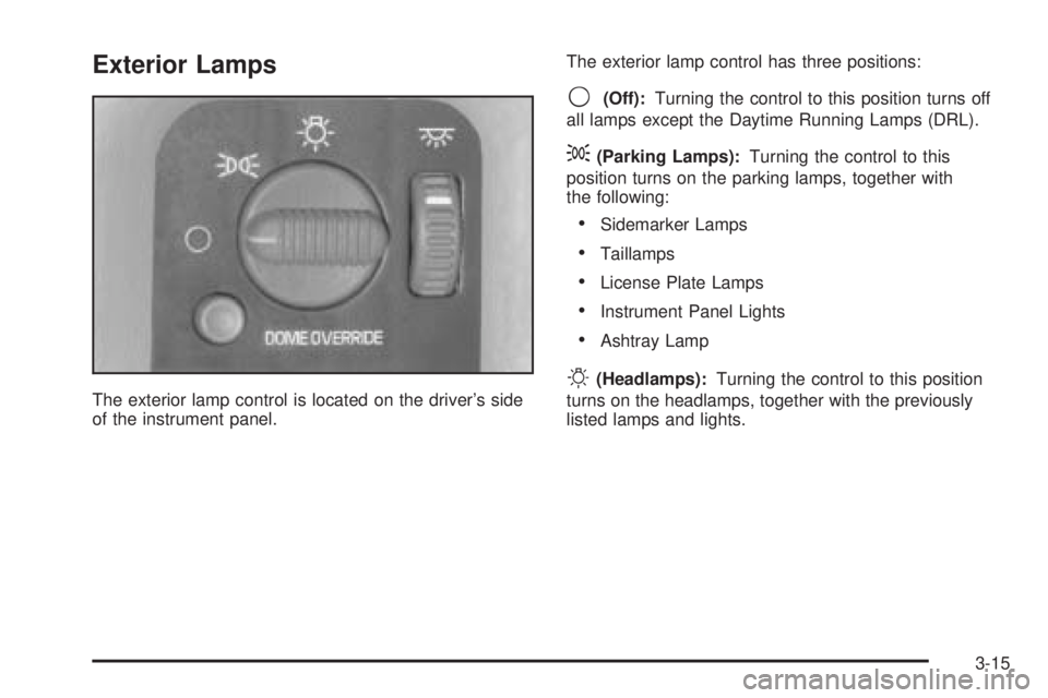 GMC SAFARI 2005 Owners Manual Exterior Lamps
The exterior lamp control is located on the driver’s side
of the instrument panel.The exterior lamp control has three positions:
9(Off):Turning the control to this position turns off
GMC SAFARI 2005 Owners Manual Exterior Lamps
The exterior lamp control is located on the driver’s side
of the instrument panel.The exterior lamp control has three positions:
9(Off):Turning the control to this position turns off