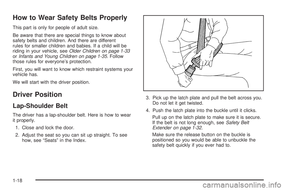 GMC SAFARI 2005 Owners Manual How to Wear Safety Belts Properly
This part is only for people of adult size.
Be aware that there are special things to know about
safety belts and children. And there are different
rules for smaller GMC SAFARI 2005 Owners Manual How to Wear Safety Belts Properly
This part is only for people of adult size.
Be aware that there are special things to know about
safety belts and children. And there are different
rules for smaller