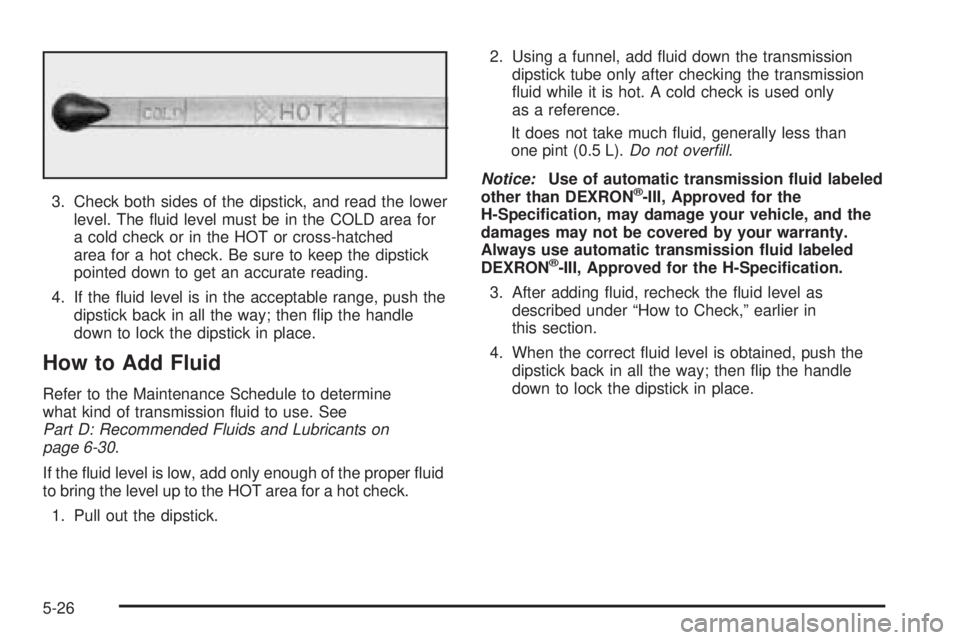 GMC SAFARI 2005  Owners Manual 3. Check both sides of the dipstick, and read the lower
level. The �uid level must be in the COLD area for
a cold check or in the HOT or cross-hatched
area for a hot check. Be sure to keep the dipstic