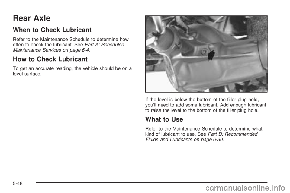 GMC SAFARI 2005 Owners Manual Rear Axle
When to Check Lubricant
Refer to the Maintenance Schedule to determine how
often to check the lubricant. SeePart A: Scheduled
Maintenance Services on page 6-4.
How to Check Lubricant
To get GMC SAFARI 2005 Owners Manual Rear Axle
When to Check Lubricant
Refer to the Maintenance Schedule to determine how
often to check the lubricant. SeePart A: Scheduled
Maintenance Services on page 6-4.
How to Check Lubricant
To get