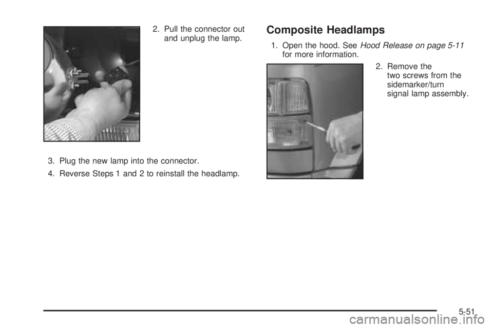 GMC SAFARI 2005 Owners Manual 2. Pull the connector out
and unplug the lamp.
3. Plug the new lamp into the connector.
4. Reverse Steps 1 and 2 to reinstall the headlamp.Composite Headlamps
1. Open the hood. SeeHood Release on page GMC SAFARI 2005 Owners Manual 2. Pull the connector out
and unplug the lamp.
3. Plug the new lamp into the connector.
4. Reverse Steps 1 and 2 to reinstall the headlamp.Composite Headlamps
1. Open the hood. SeeHood Release on page