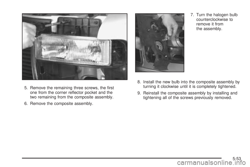 GMC SAFARI 2005  Owners Manual 5. Remove the remaining three screws, the �rst
one from the corner re�ector pocket and the
two remaining from the composite assembly.
6. Remove the composite assembly.7. Turn the halogen bulb
counterc