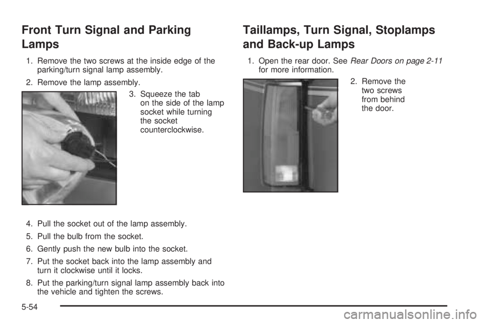 GMC SAFARI 2005  Owners Manual Front Turn Signal and Parking
Lamps
1. Remove the two screws at the inside edge of the
parking/turn signal lamp assembly.
2. Remove the lamp assembly.
3. Squeeze the tab
on the side of the lamp
socket