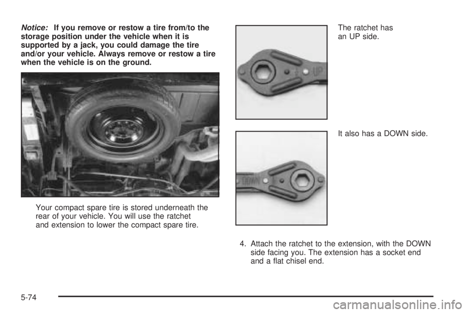 GMC SAFARI 2005  Owners Manual Notice:If you remove or restow a tire from/to the
storage position under the vehicle when it is
supported by a jack, you could damage the tire
and/or your vehicle. Always remove or restow a tire
when 