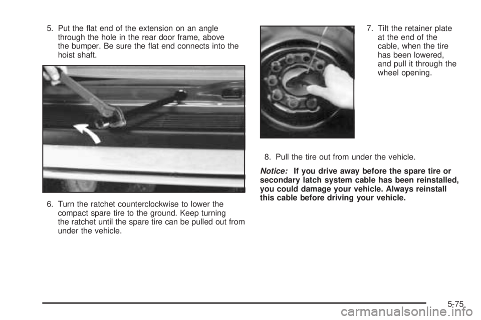 GMC SAFARI 2005 User Guide 5. Put the �at end of the extension on an angle
through the hole in the rear door frame, above
the bumper. Be sure the �at end connects into the
hoist shaft.
6. Turn the ratchet counterclockwise to lo