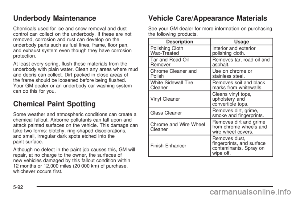 GMC SAFARI 2005  Owners Manual Underbody Maintenance
Chemicals used for ice and snow removal and dust
control can collect on the underbody. If these are not
removed, corrosion and rust can develop on the
underbody parts such as fue