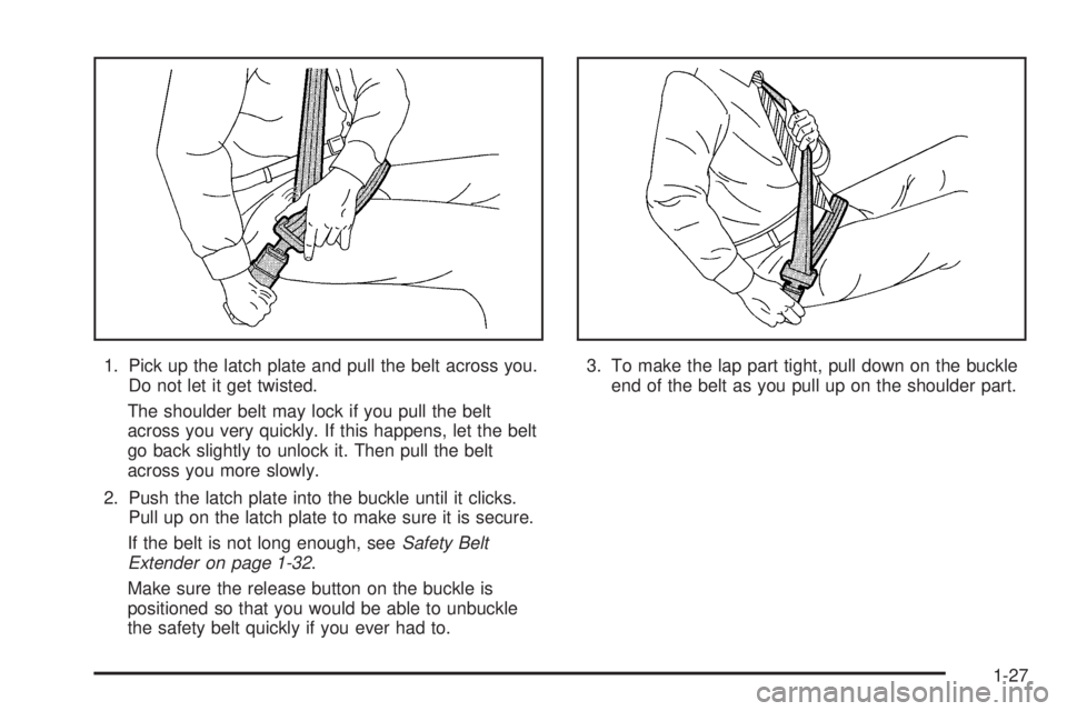 GMC SAFARI 2005 Owners Guide 1. Pick up the latch plate and pull the belt across you.
Do not let it get twisted.
The shoulder belt may lock if you pull the belt
across you very quickly. If this happens, let the belt
go back sligh