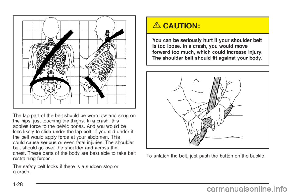 GMC SAFARI 2005 Owners Guide The lap part of the belt should be worn low and snug on
the hips, just touching the thighs. In a crash, this
applies force to the pelvic bones. And you would be
less likely to slide under the lap belt