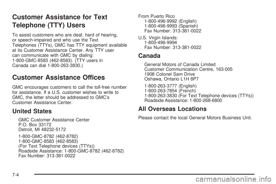 GMC SAFARI 2005 Owners Manual Customer Assistance for Text
Telephone (TTY) Users
To assist customers who are deaf, hard of hearing,
or speech-impaired and who use the Text
Telephones (TTYs), GMC has TTY equipment available
at its GMC SAFARI 2005 Owners Manual Customer Assistance for Text
Telephone (TTY) Users
To assist customers who are deaf, hard of hearing,
or speech-impaired and who use the Text
Telephones (TTYs), GMC has TTY equipment available
at its