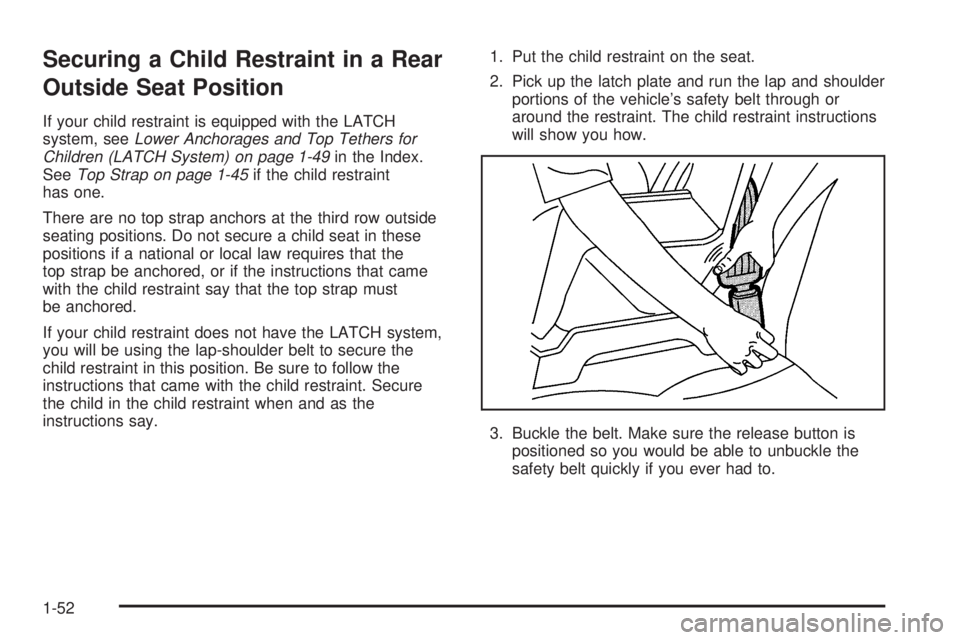 GMC SAFARI 2005 Workshop Manual Securing a Child Restraint in a Rear
Outside Seat Position
If your child restraint is equipped with the LATCH
system, seeLower Anchorages and Top Tethers for
Children (LATCH System) on page 1-49in the GMC SAFARI 2005 Workshop Manual Securing a Child Restraint in a Rear
Outside Seat Position
If your child restraint is equipped with the LATCH
system, seeLower Anchorages and Top Tethers for
Children (LATCH System) on page 1-49in the