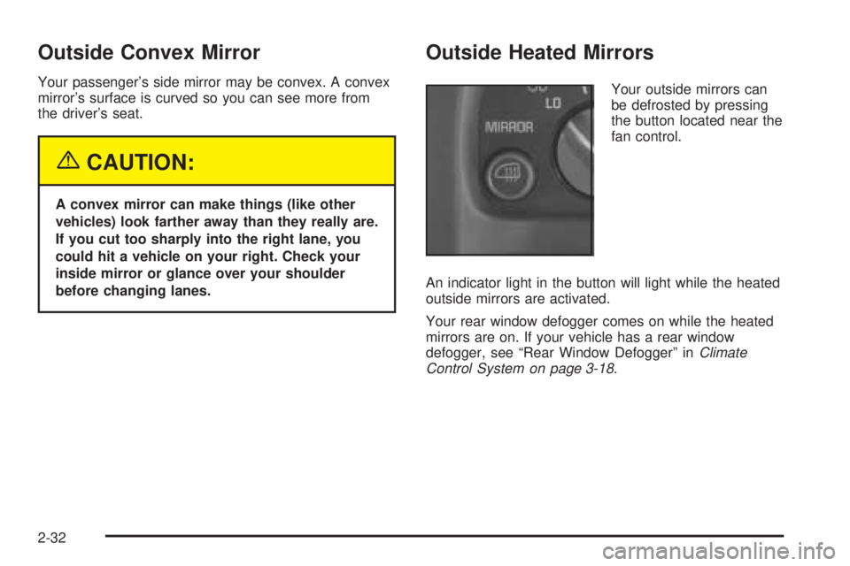 GMC SAVANA 2005 Owners Manual Outside Convex Mirror
Your passenger’s side mirror may be convex. A convex
mirror’s surface is curved so you can see more from
the driver’s seat.
{CAUTION:
A convex mirror can make things (like GMC SAVANA 2005 Owners Manual Outside Convex Mirror
Your passenger’s side mirror may be convex. A convex
mirror’s surface is curved so you can see more from
the driver’s seat.
{CAUTION:
A convex mirror can make things (like