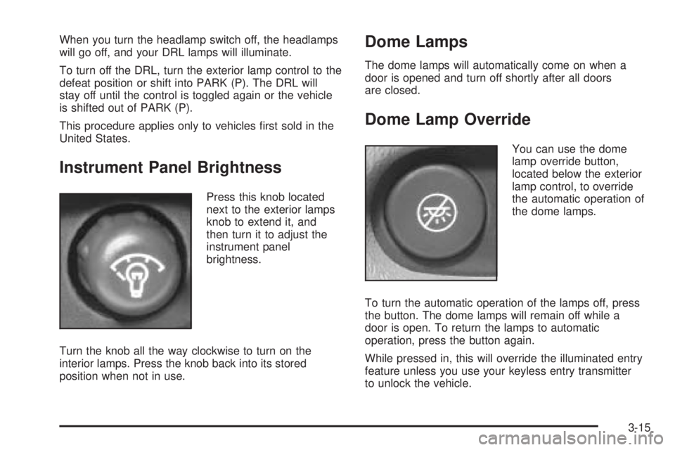 GMC SAVANA 2005  Owners Manual When you turn the headlamp switch off, the headlamps
will go off, and your DRL lamps will illuminate.
To turn off the DRL, turn the exterior lamp control to the
defeat position or shift into PARK (P).