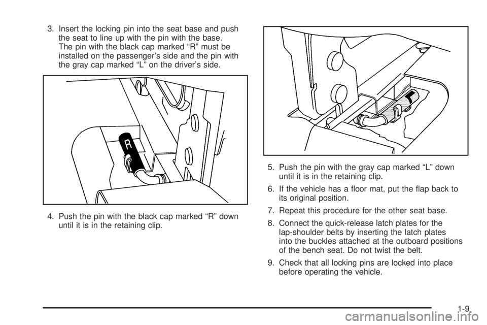 GMC SAVANA 2005 User Guide 3. Insert the locking pin into the seat base and push
the seat to line up with the pin with the base.
The pin with the black cap marked “R” must be
installed on the passenger’s side and the pin 