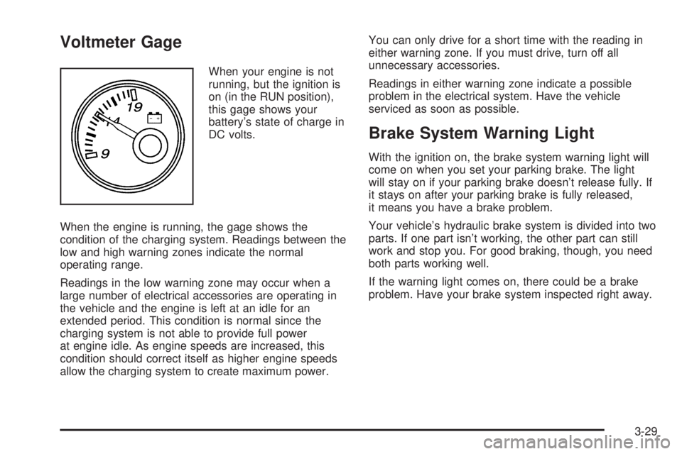 GMC SAVANA 2005  Owners Manual Voltmeter Gage
When your engine is not
running, but the ignition is
on (in the RUN position),
this gage shows your
battery’s state of charge in
DC volts.
When the engine is running, the gage shows t