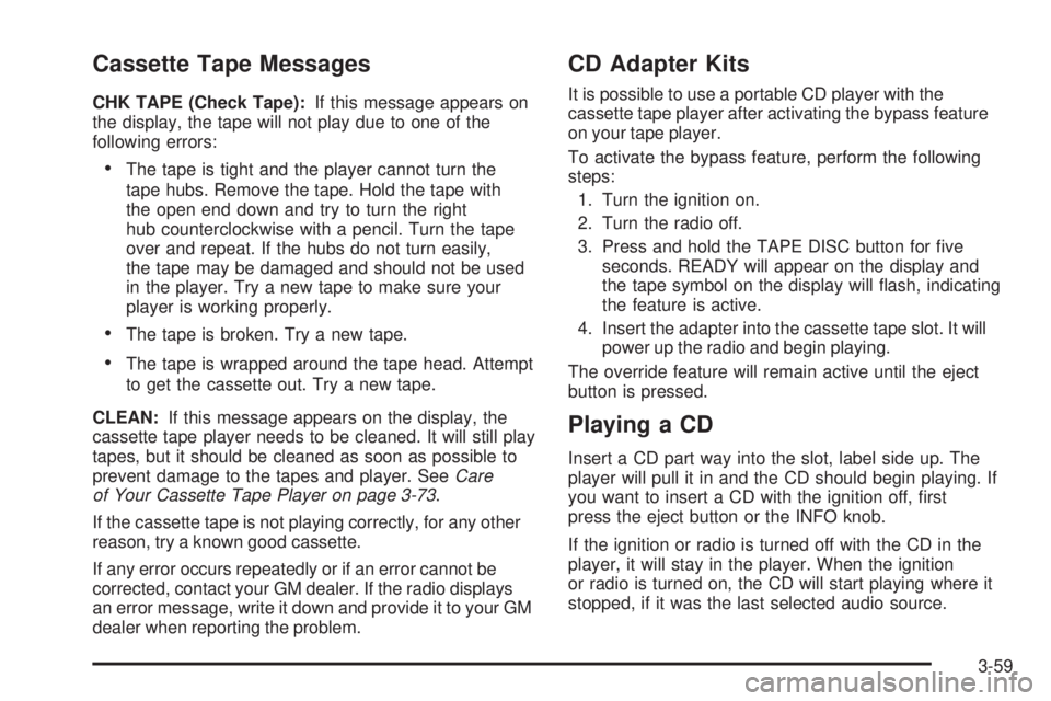 GMC SAVANA 2005 Owners Manual Cassette Tape Messages
CHK TAPE (Check Tape):If this message appears on
the display, the tape will not play due to one of the
following errors:
The tape is tight and the player cannot turn the
tape h GMC SAVANA 2005 Owners Manual Cassette Tape Messages
CHK TAPE (Check Tape):If this message appears on
the display, the tape will not play due to one of the
following errors:
The tape is tight and the player cannot turn the
tape h