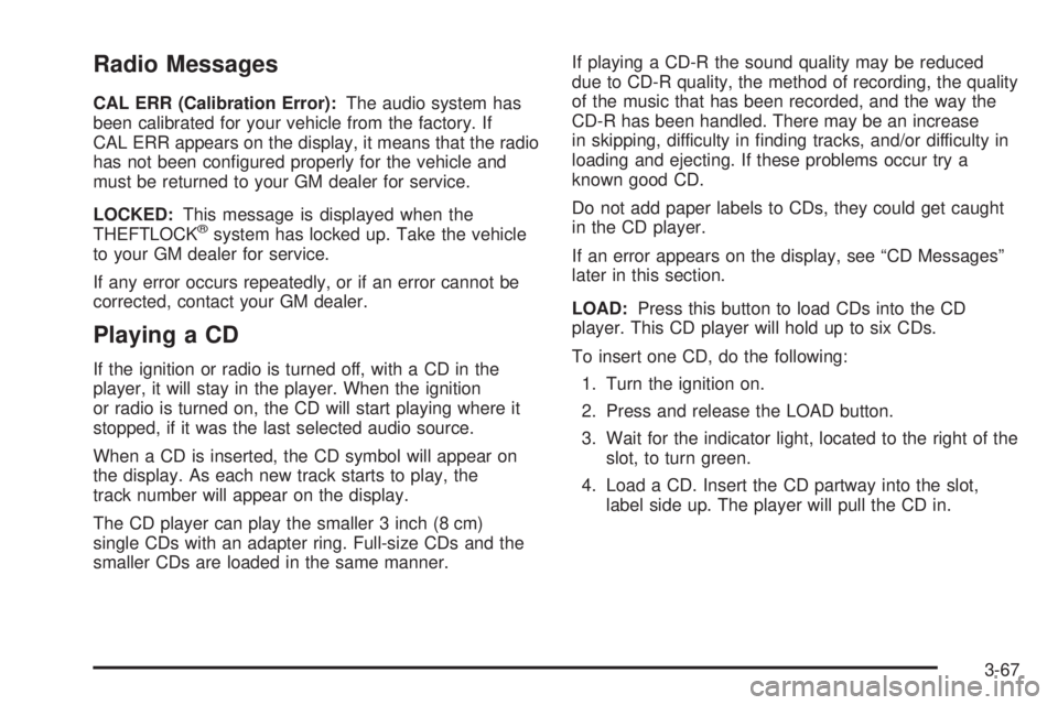 GMC SAVANA 2005  Owners Manual Radio Messages
CAL ERR (Calibration Error):The audio system has
been calibrated for your vehicle from the factory. If
CAL ERR appears on the display, it means that the radio
has not been con�gured pro