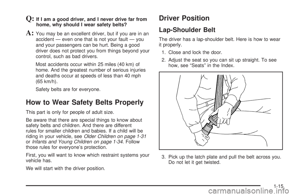 GMC SAVANA 2005 Owners Guide Q:If I am a good driver, and I never drive far from
home, why should I wear safety belts?
A:You may be an excellent driver, but if you are in an
accident — even one that is not your fault — you
an