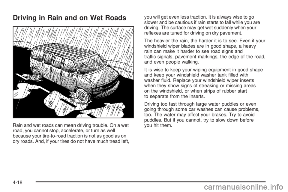 GMC SAVANA 2005  Owners Manual Driving in Rain and on Wet Roads
Rain and wet roads can mean driving trouble. On a wet
road, you cannot stop, accelerate, or turn as well
because your tire-to-road traction is not as good as on
dry ro