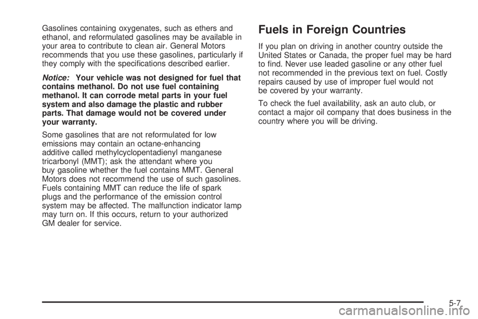 GMC SAVANA 2005  Owners Manual Gasolines containing oxygenates, such as ethers and
ethanol, and reformulated gasolines may be available in
your area to contribute to clean air. General Motors
recommends that you use these gasolines
