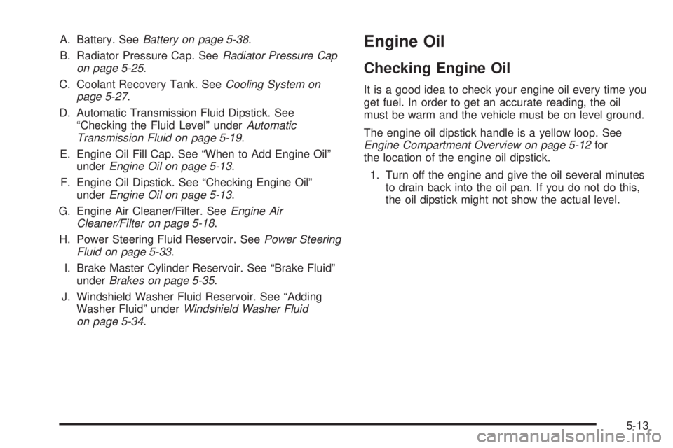 GMC SAVANA 2005  Owners Manual A. Battery. SeeBattery on page 5-38.
B. Radiator Pressure Cap. SeeRadiator Pressure Cap
on page 5-25.
C. Coolant Recovery Tank. SeeCooling System on
page 5-27.
D. Automatic Transmission Fluid Dipstick