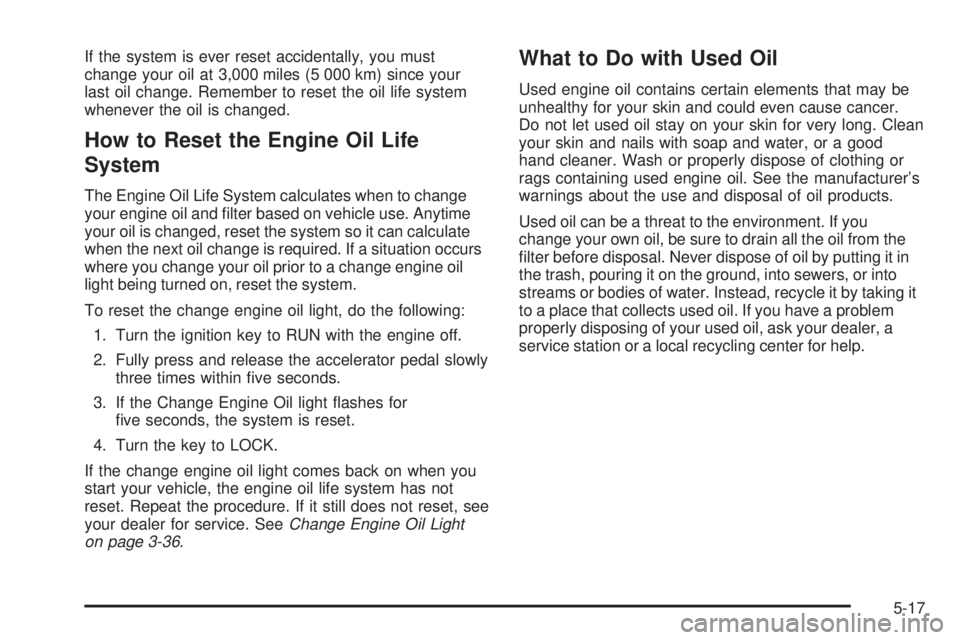 GMC SAVANA 2005  Owners Manual If the system is ever reset accidentally, you must
change your oil at 3,000 miles (5 000 km) since your
last oil change. Remember to reset the oil life system
whenever the oil is changed.
How to Reset