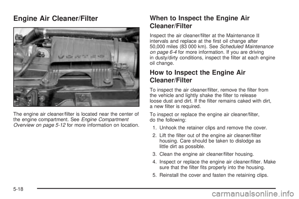 GMC SAVANA 2005  Owners Manual Engine Air Cleaner/Filter
The engine air cleaner/�lter is located near the center of
the engine compartment. SeeEngine Compartment
Overview on page 5-12for more information on location.
When to Inspec