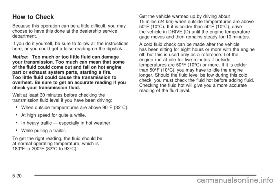 GMC SAVANA 2005  Owners Manual How to Check
Because this operation can be a little difficult, you may
choose to have this done at the dealership service
department.
If you do it yourself, be sure to follow all the instructions
here