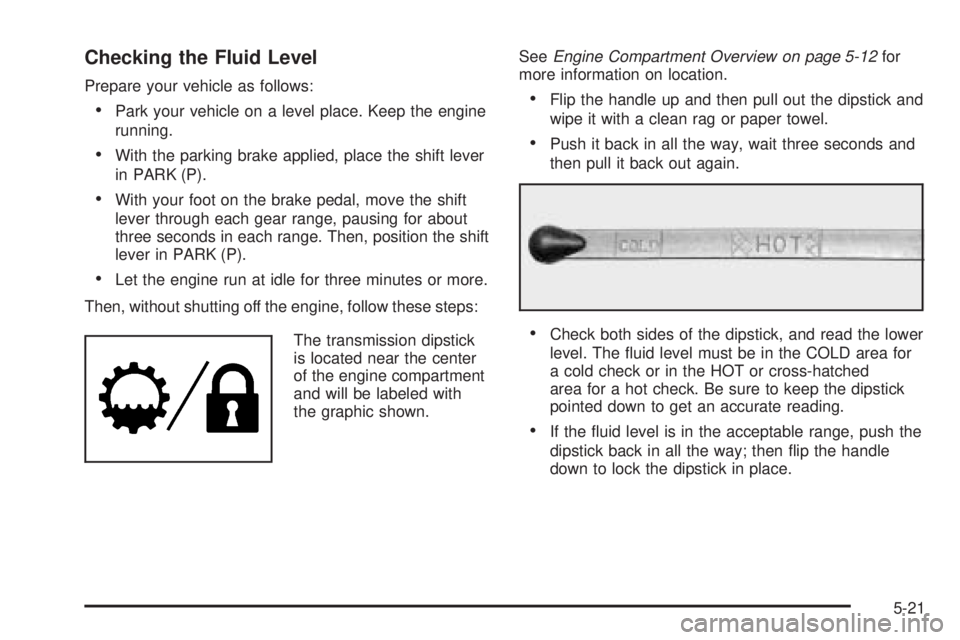 GMC SAVANA 2005  Owners Manual Checking the Fluid Level
Prepare your vehicle as follows:
Park your vehicle on a level place. Keep the engine
running.
With the parking brake applied, place the shift lever
in PARK (P).
With your f