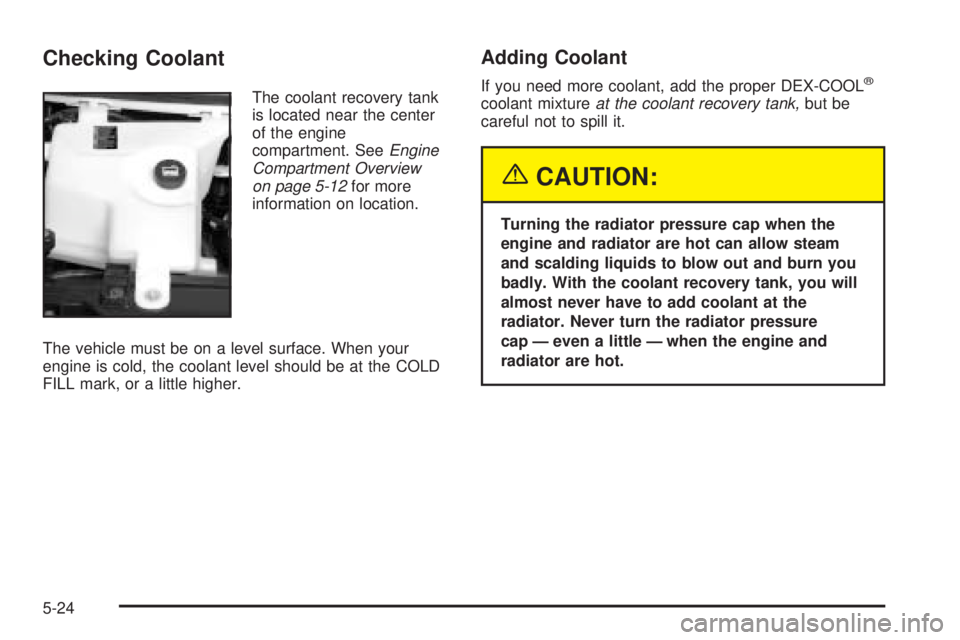 GMC SAVANA 2005  Owners Manual Checking Coolant
The coolant recovery tank
is located near the center
of the engine
compartment. SeeEngine
Compartment Overview
on page 5-12for more
information on location.
The vehicle must be on a l