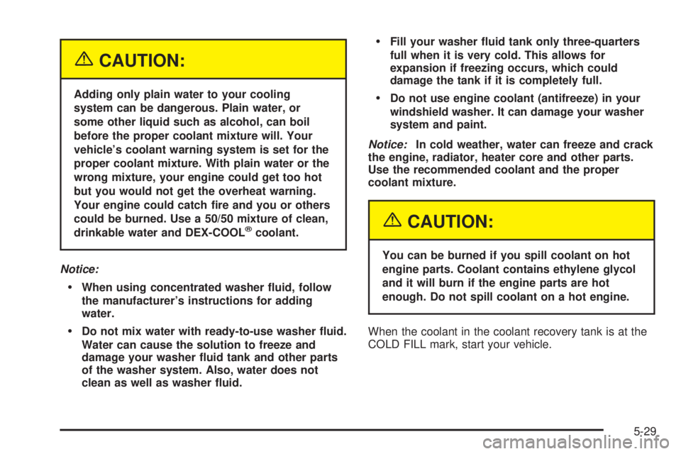 GMC SAVANA 2005  Owners Manual {CAUTION:
Adding only plain water to your cooling
system can be dangerous. Plain water, or
some other liquid such as alcohol, can boil
before the proper coolant mixture will. Your
vehicle’s coolant 