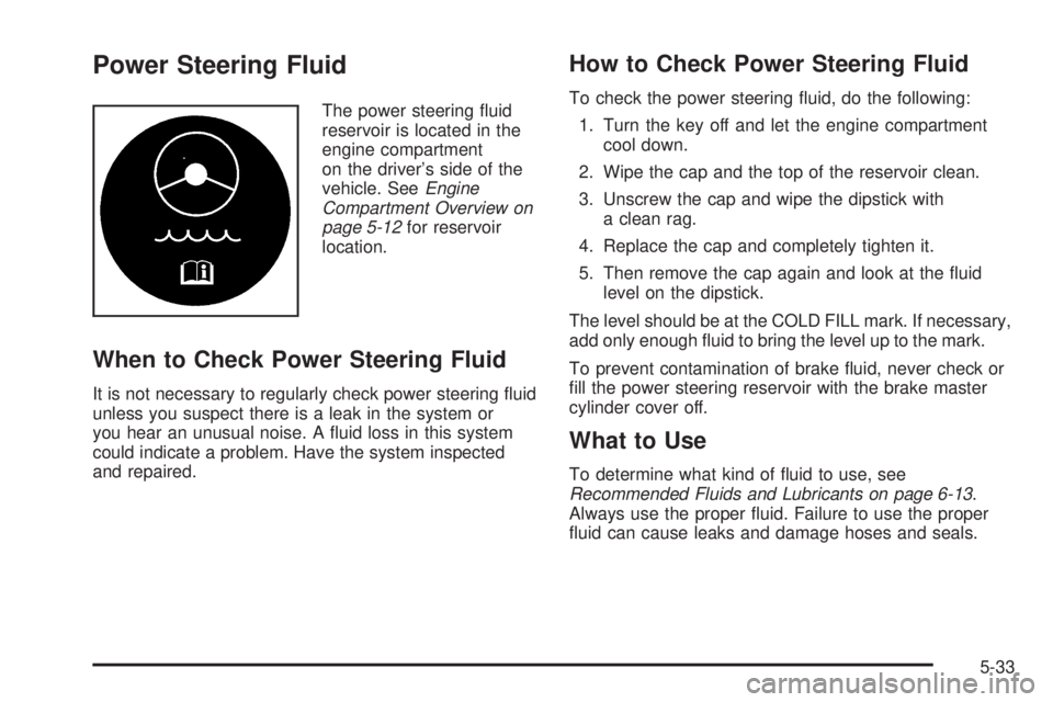 GMC SAVANA 2005  Owners Manual Power Steering Fluid
The power steering �uid
reservoir is located in the
engine compartment
on the driver’s side of the
vehicle. SeeEngine
Compartment Overview on
page 5-12for reservoir
location.
Wh