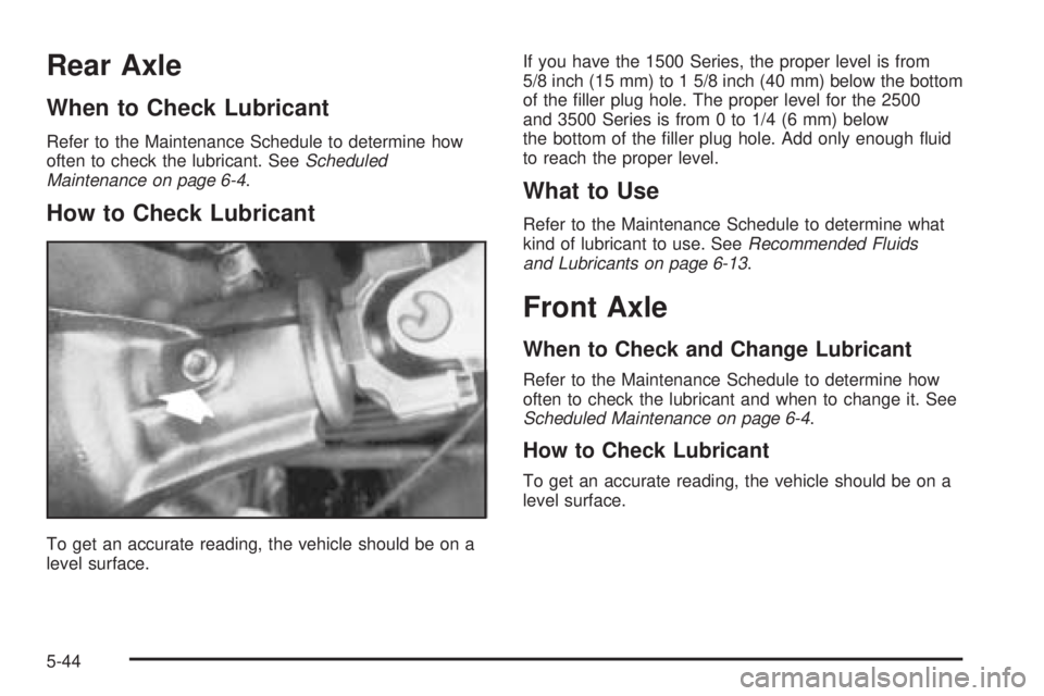 GMC SAVANA 2005  Owners Manual Rear Axle
When to Check Lubricant
Refer to the Maintenance Schedule to determine how
often to check the lubricant. SeeScheduled
Maintenance on page 6-4.
How to Check Lubricant
To get an accurate readi