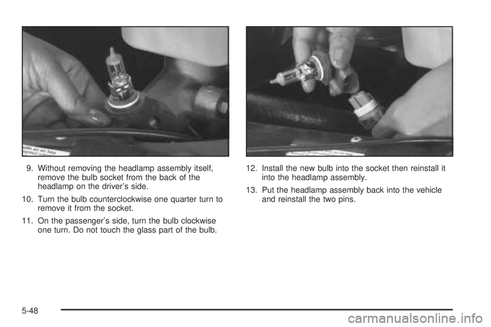 GMC SAVANA 2005  Owners Manual 9. Without removing the headlamp assembly itself,
remove the bulb socket from the back of the
headlamp on the driver’s side.
10. Turn the bulb counterclockwise one quarter turn to
remove it from the