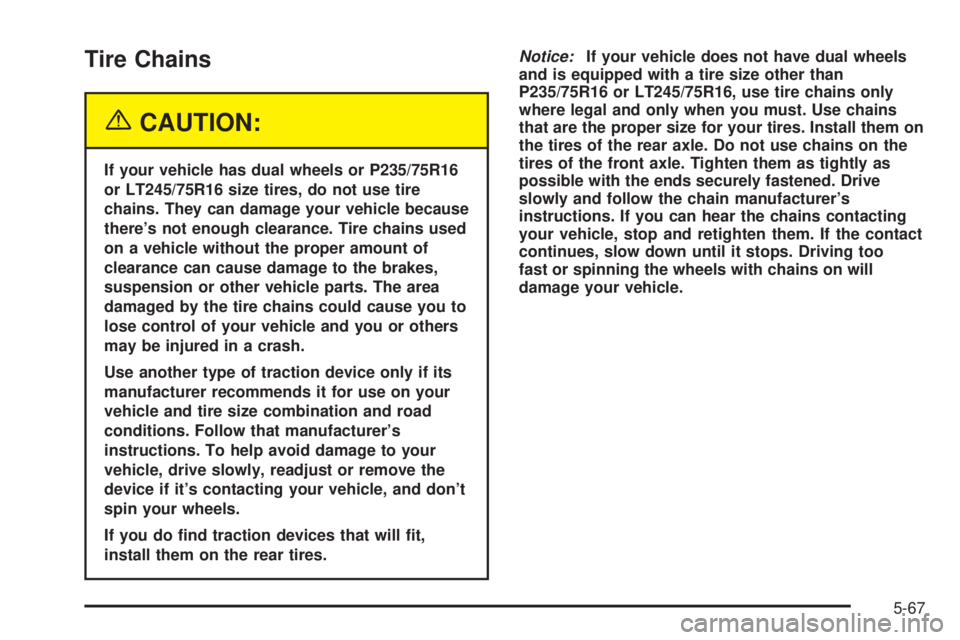 GMC SAVANA 2005  Owners Manual Tire Chains
{CAUTION:
If your vehicle has dual wheels or P235/75R16
or LT245/75R16 size tires, do not use tire
chains. They can damage your vehicle because
there’s not enough clearance. Tire chains 