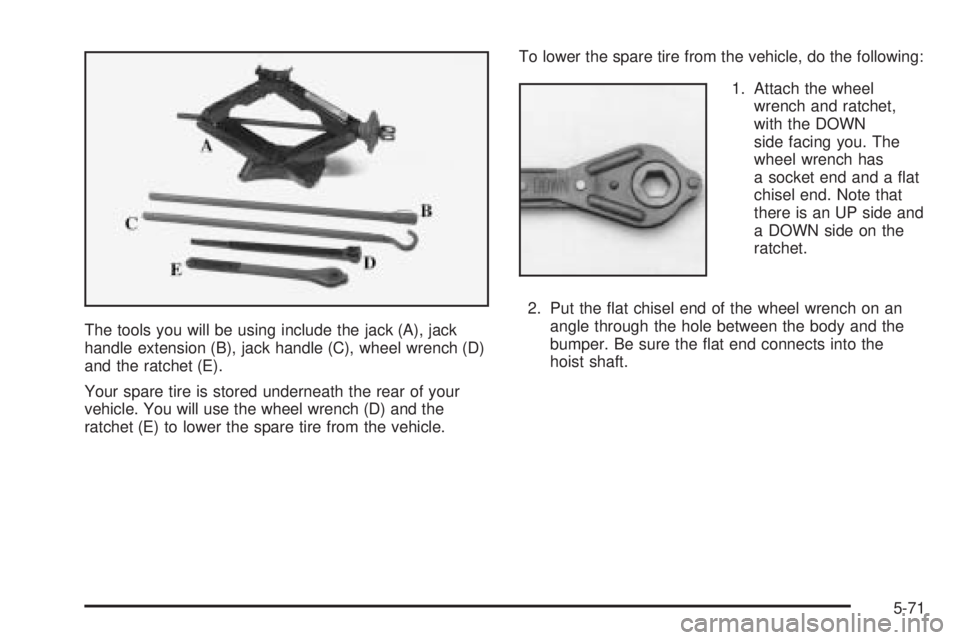 GMC SAVANA 2005  Owners Manual The tools you will be using include the jack (A), jack
handle extension (B), jack handle (C), wheel wrench (D)
and the ratchet (E).
Your spare tire is stored underneath the rear of your
vehicle. You w