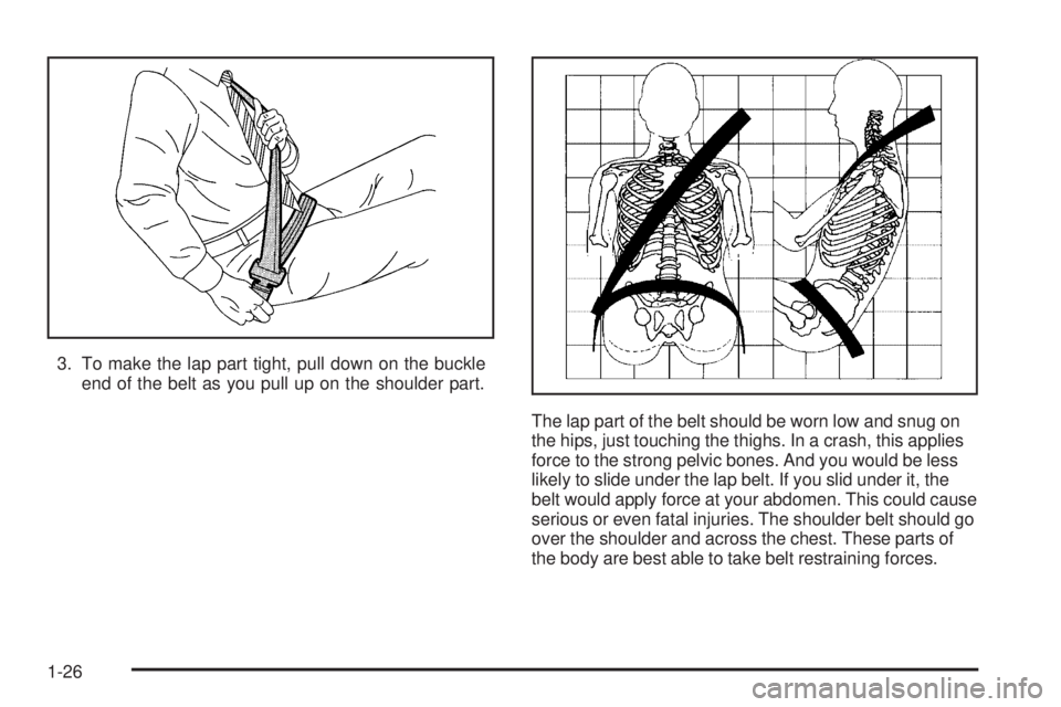 GMC SAVANA 2005 Owners Guide 3. To make the lap part tight, pull down on the buckle
end of the belt as you pull up on the shoulder part.
The lap part of the belt should be worn low and snug on
the hips, just touching the thighs. 
