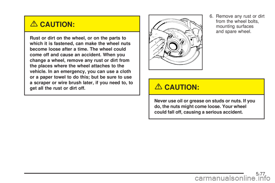 GMC SAVANA 2005  Owners Manual {CAUTION:
Rust or dirt on the wheel, or on the parts to
which it is fastened, can make the wheel nuts
become loose after a time. The wheel could
come off and cause an accident. When you
change a wheel