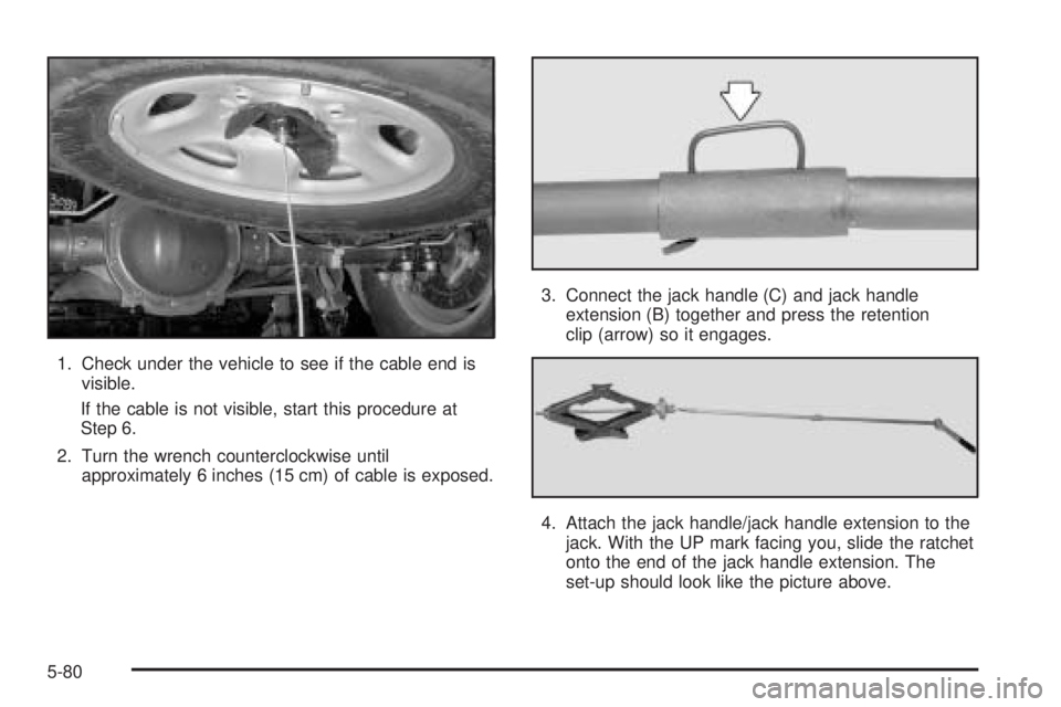 GMC SAVANA 2005  Owners Manual 1. Check under the vehicle to see if the cable end is
visible.
If the cable is not visible, start this procedure at
Step 6.
2. Turn the wrench counterclockwise until
approximately 6 inches (15 cm) of 