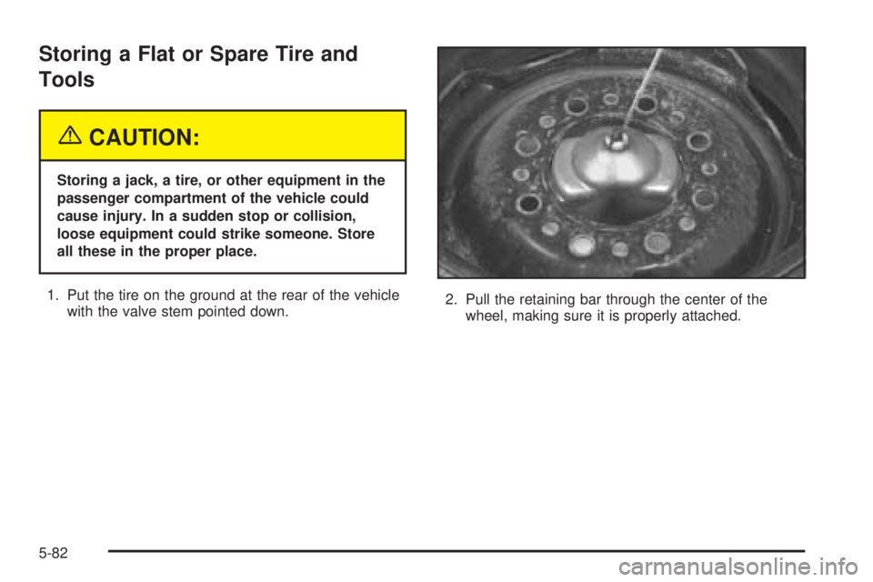 GMC SAVANA 2005  Owners Manual Storing a Flat or Spare Tire and
Tools
{CAUTION:
Storing a jack, a tire, or other equipment in the
passenger compartment of the vehicle could
cause injury. In a sudden stop or collision,
loose equipme